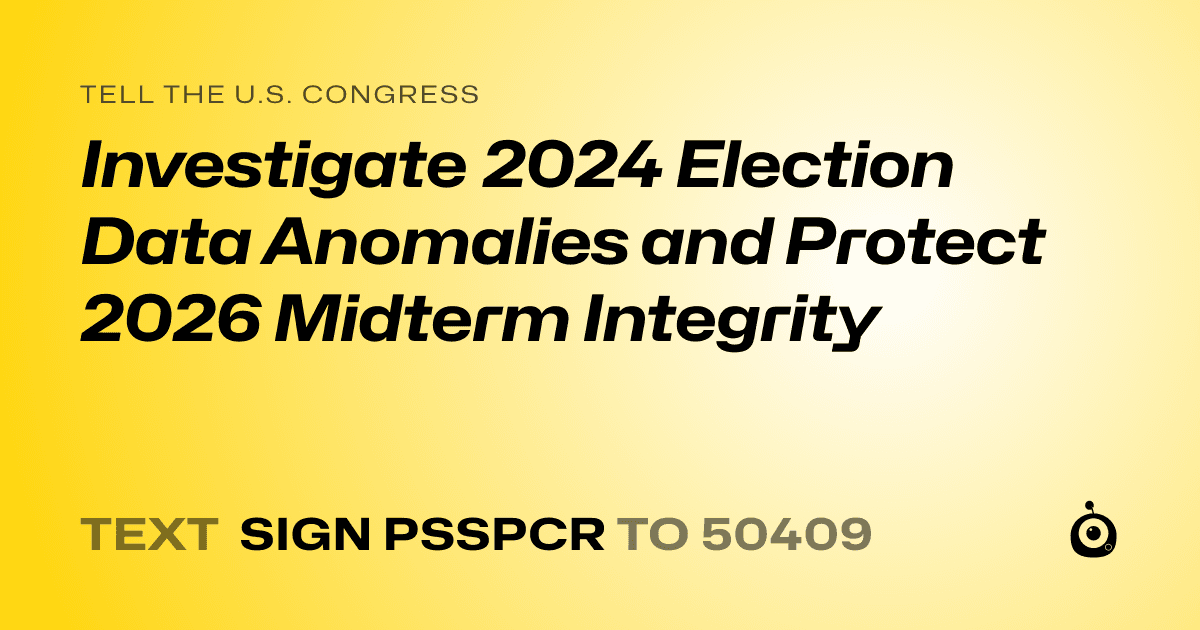A shareable card that reads "tell the U.S. Congress: Investigate 2024 Election Data Anomalies and Protect 2026 Midterm Integrity" followed by "text sign PSSPCR to 50409"