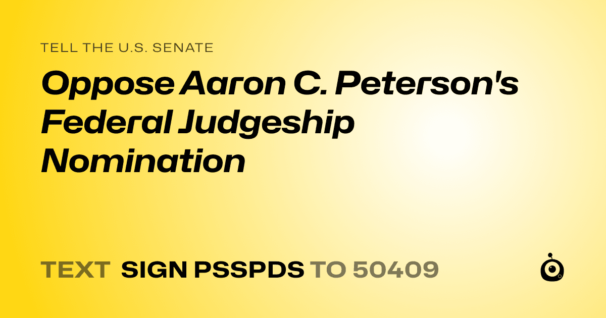 A shareable card that reads "tell the U.S. Senate: Oppose Aaron C. Peterson's Federal Judgeship Nomination" followed by "text sign PSSPDS to 50409"