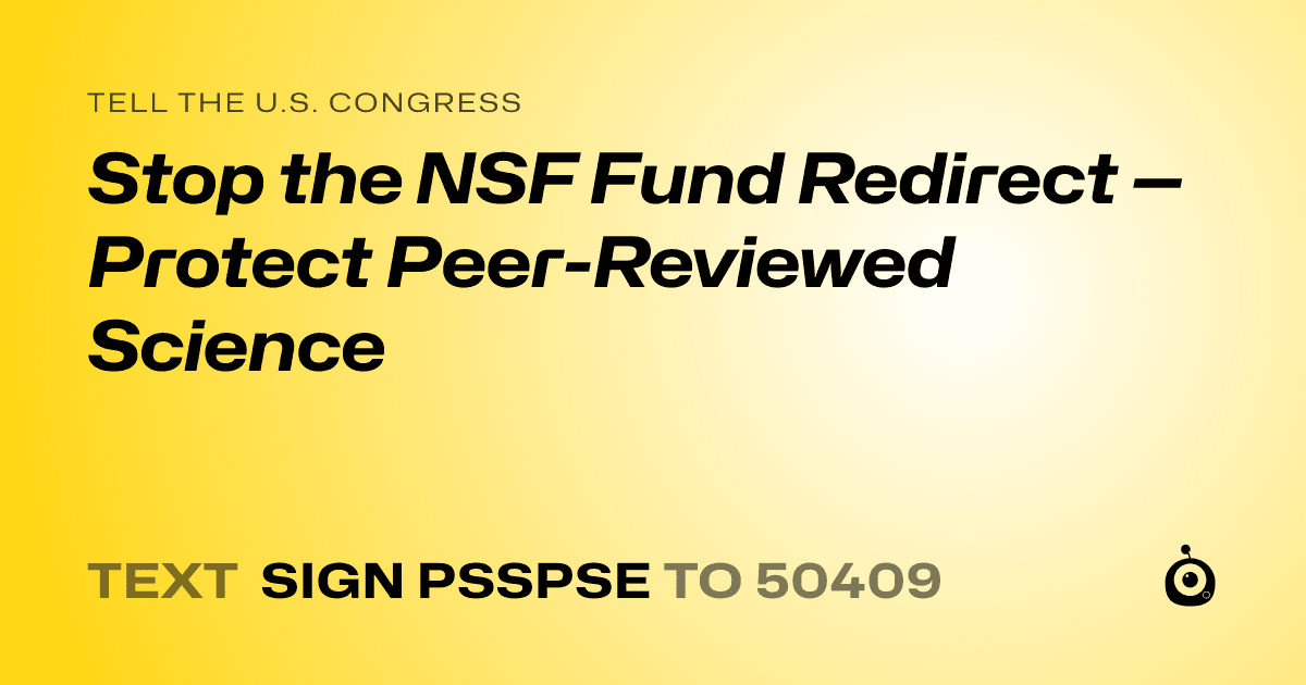 A shareable card that reads "tell the U.S. Congress: Stop the NSF Fund Redirect — Protect Peer-Reviewed Science" followed by "text sign PSSPSE to 50409"