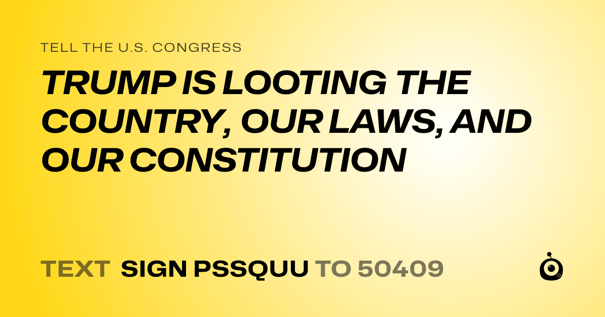 A shareable card that reads "tell the U.S. Congress: TRUMP IS LOOTING THE COUNTRY, OUR LAWS, AND OUR CONSTITUTION" followed by "text sign PSSQUU to 50409"