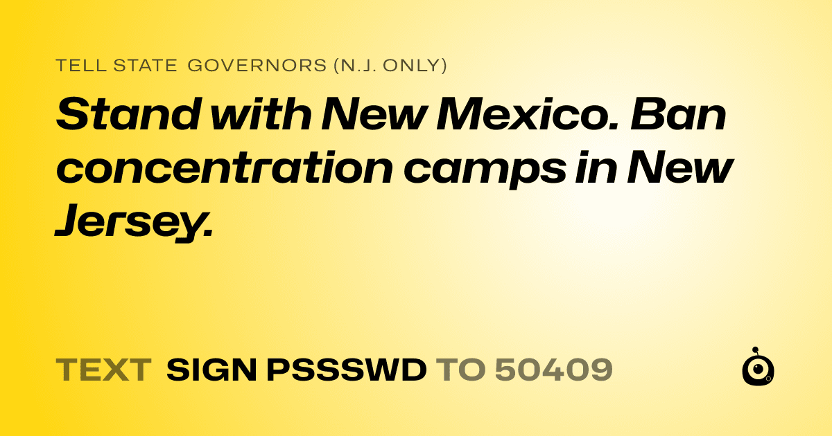 A shareable card that reads "tell State Governors (N.J. only): Stand with New Mexico. Ban concentration camps in New Jersey." followed by "text sign PSSSWD to 50409"