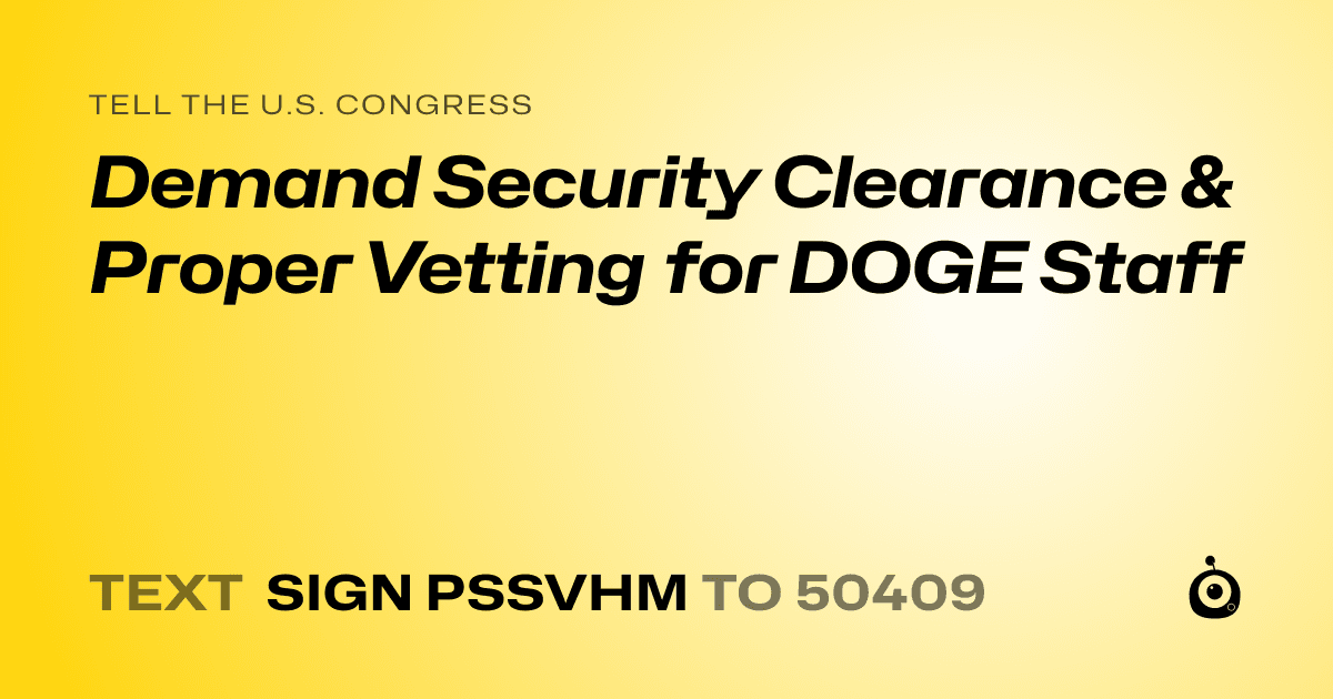 A shareable card that reads "tell the U.S. Congress: Demand Security Clearance & Proper Vetting for DOGE Staff" followed by "text sign PSSVHM to 50409"