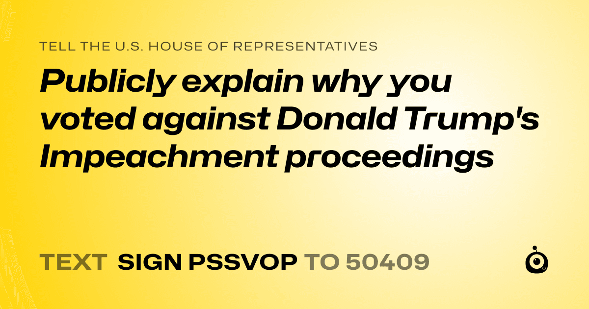 A shareable card that reads "tell the U.S. House of Representatives: Publicly explain why you voted against Donald Trump's Impeachment proceedings" followed by "text sign PSSVOP to 50409"