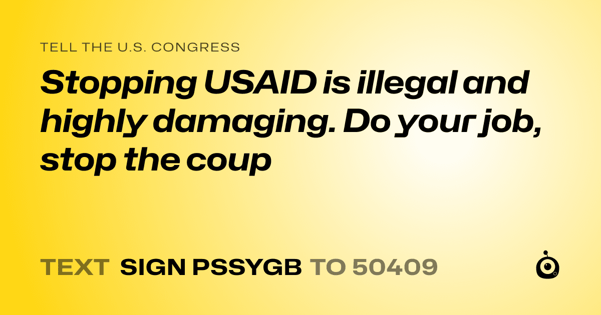 A shareable card that reads "tell the U.S. Congress: Stopping USAID is illegal and highly damaging. Do your job, stop the coup" followed by "text sign PSSYGB to 50409"