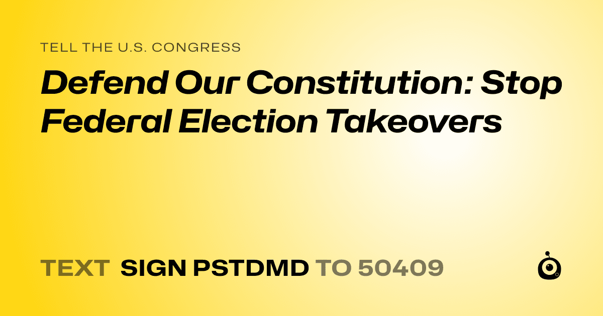 A shareable card that reads "tell the U.S. Congress: Defend Our Constitution: Stop Federal Election Takeovers" followed by "text sign PSTDMD to 50409"