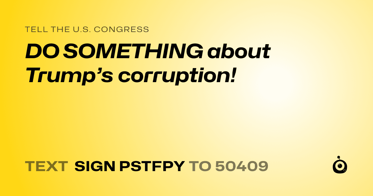 A shareable card that reads "tell the U.S. Congress: DO SOMETHING about Trump’s corruption!" followed by "text sign PSTFPY to 50409"
