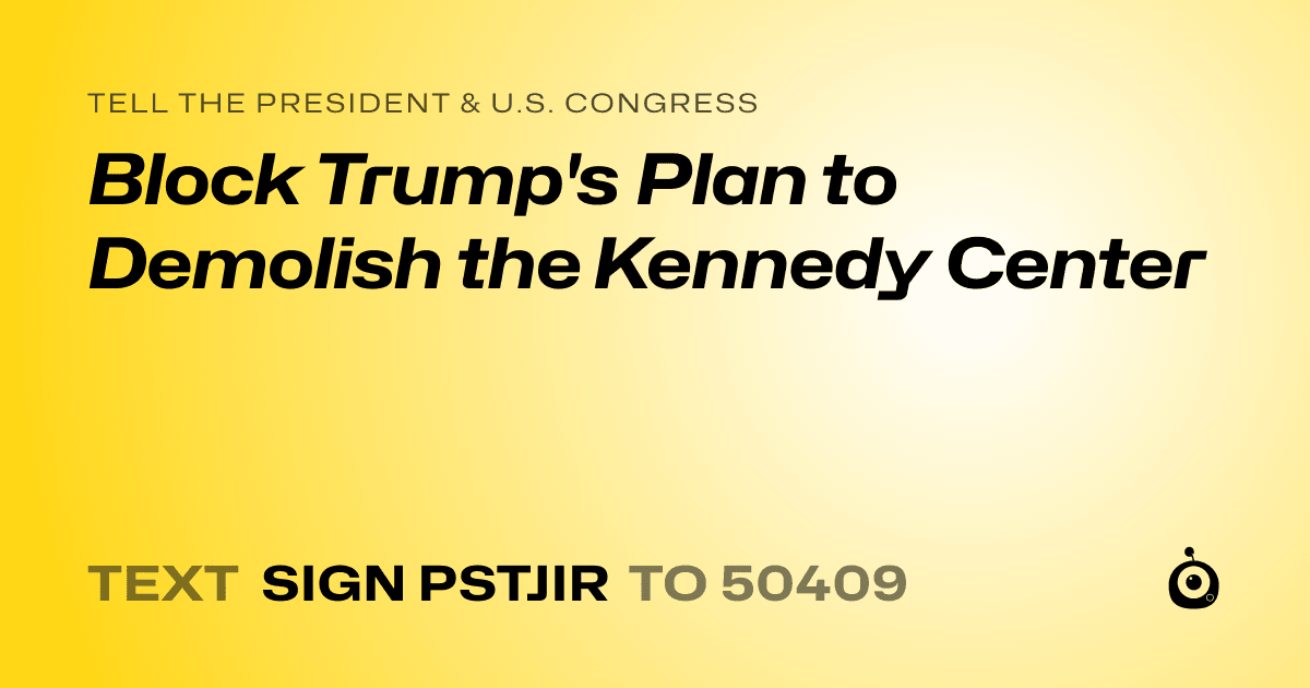A shareable card that reads "tell the President & U.S. Congress: Block Trump's Plan to Demolish the Kennedy Center" followed by "text sign PSTJIR to 50409"
