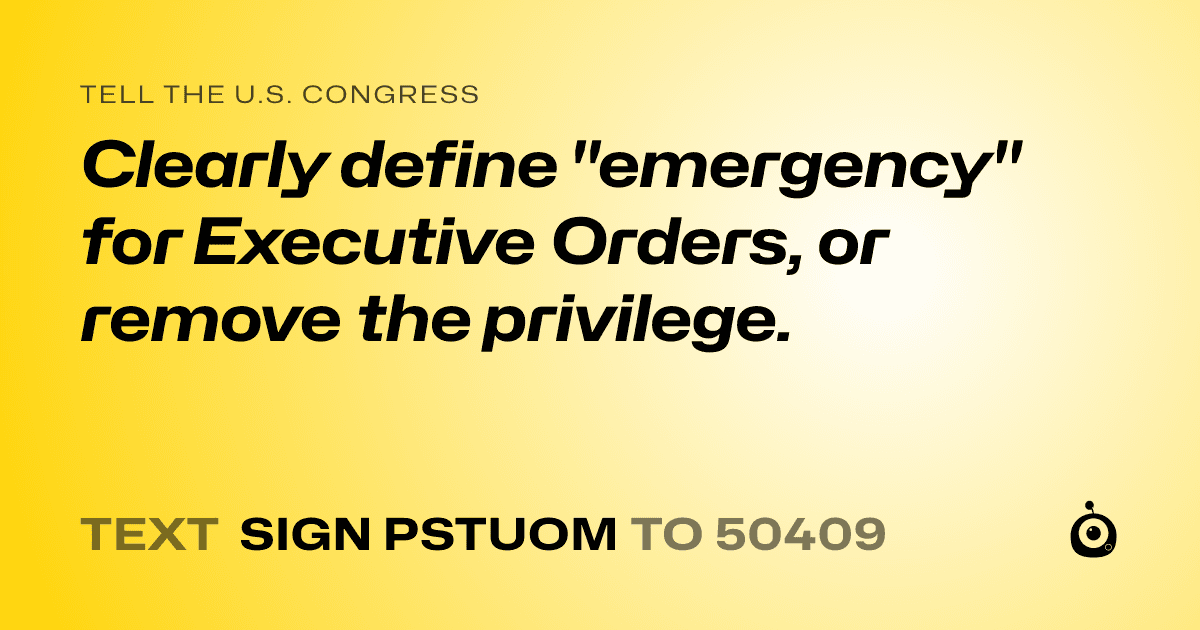 A shareable card that reads "tell the U.S. Congress: Clearly define "emergency" for Executive Orders, or remove the privilege." followed by "text sign PSTUOM to 50409"