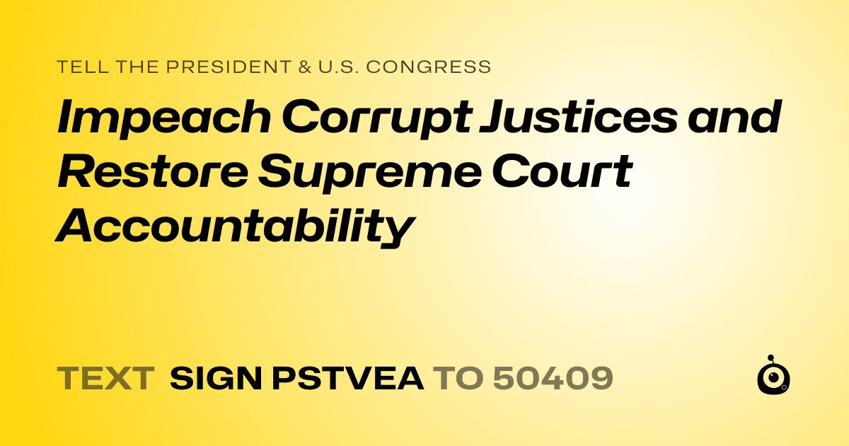 A shareable card that reads "tell the President & U.S. Congress: Impeach Corrupt Justices and Restore Supreme Court Accountability" followed by "text sign PSTVEA to 50409"