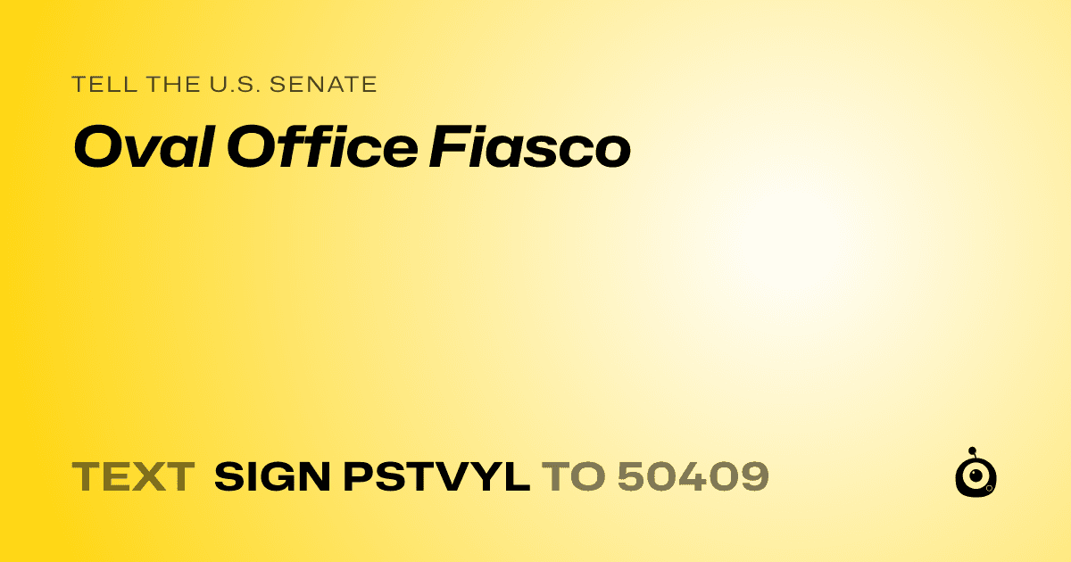 A shareable card that reads "tell the U.S. Senate: Oval Office Fiasco" followed by "text sign PSTVYL to 50409"