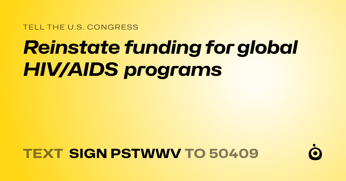 A shareable card that reads "tell the U.S. Congress: Reinstate funding for global HIV/AIDS programs" followed by "text sign PSTWWV to 50409"