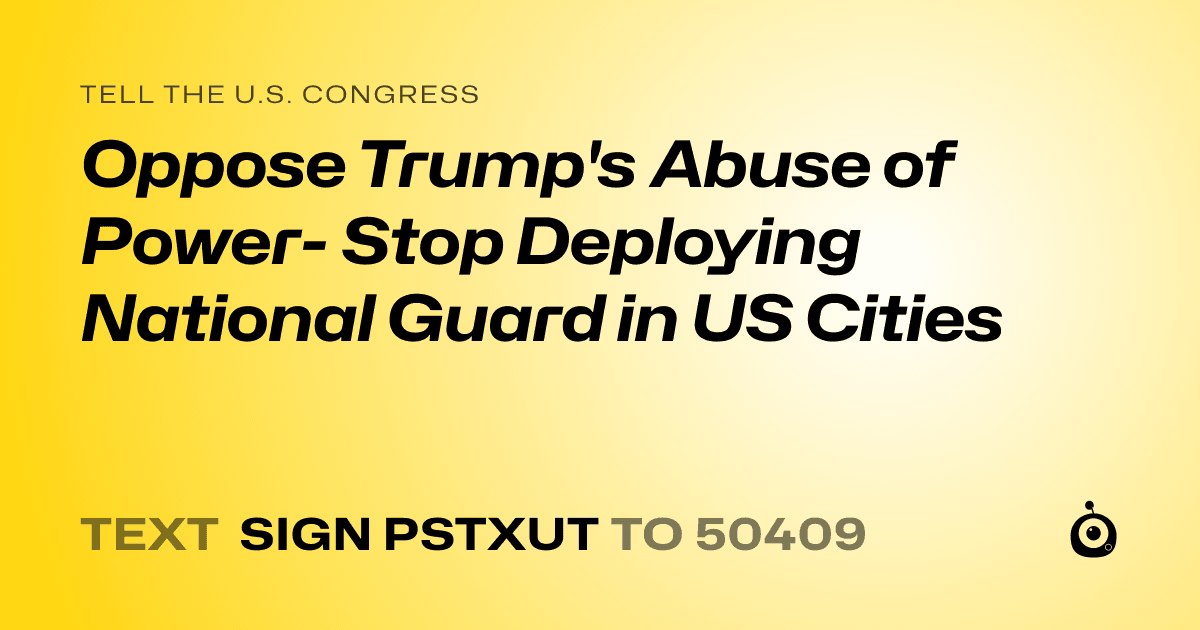 A shareable card that reads "tell the U.S. Congress: Oppose Trump's Abuse of Power- Stop Deploying National Guard in US Cities" followed by "text sign PSTXUT to 50409"