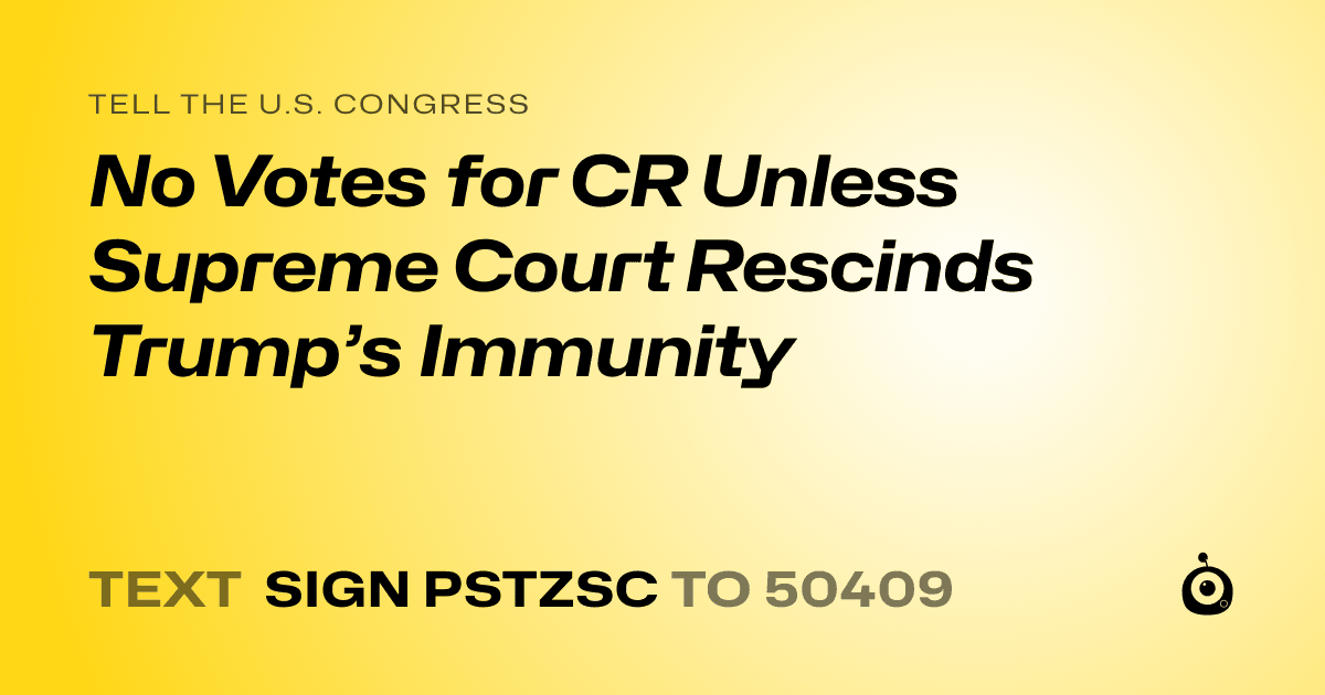 A shareable card that reads "tell the U.S. Congress: No Votes for CR Unless Supreme Court Rescinds Trump’s Immunity" followed by "text sign PSTZSC to 50409"