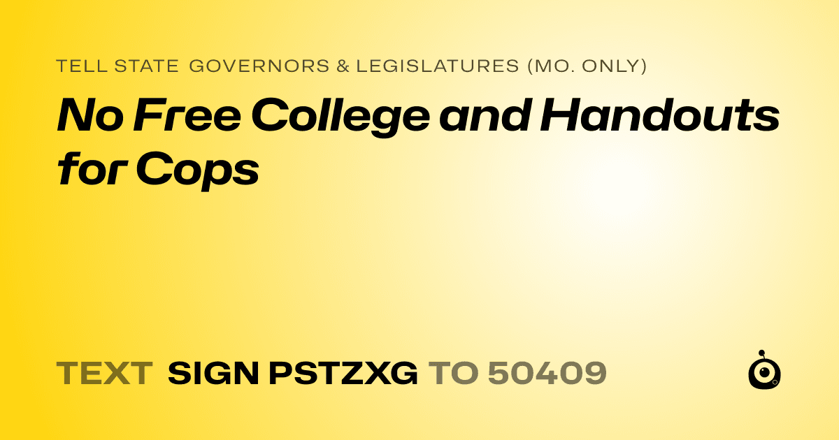 A shareable card that reads "tell State Governors & Legislatures (Mo. only): No Free College and Handouts for Cops" followed by "text sign PSTZXG to 50409"
