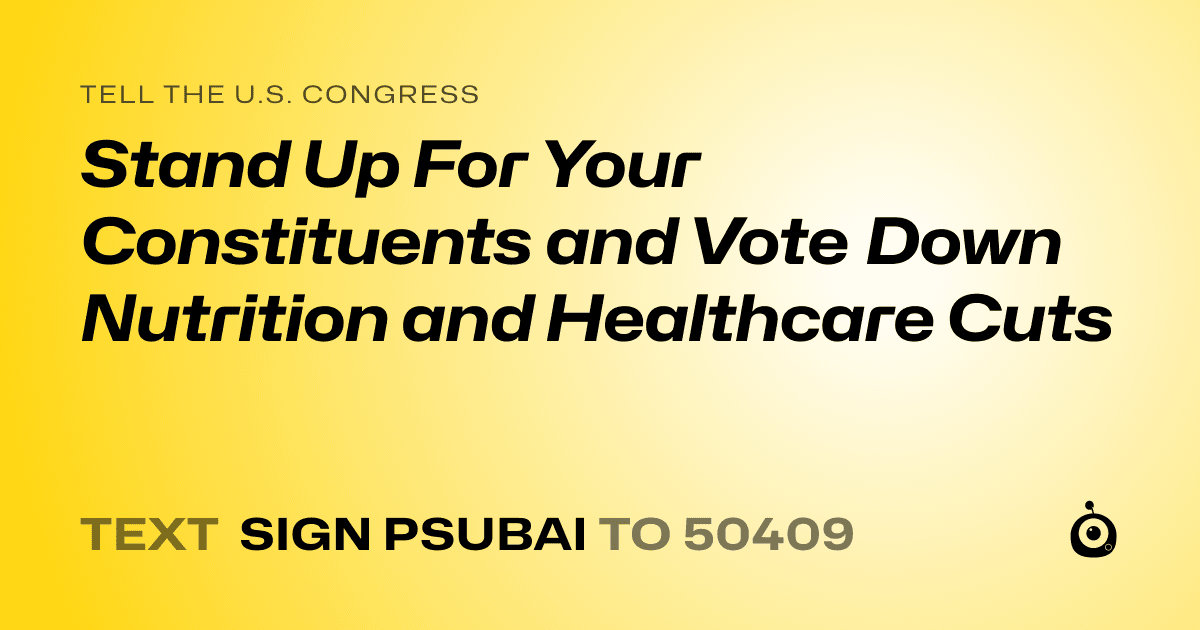 A shareable card that reads "tell the U.S. Congress: Stand Up For Your Constituents and Vote Down Nutrition and Healthcare Cuts" followed by "text sign PSUBAI to 50409"