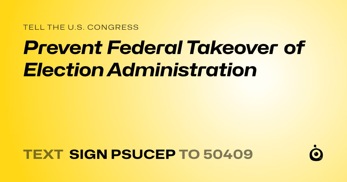 A shareable card that reads "tell the U.S. Congress: Prevent Federal Takeover of Election Administration" followed by "text sign PSUCEP to 50409"