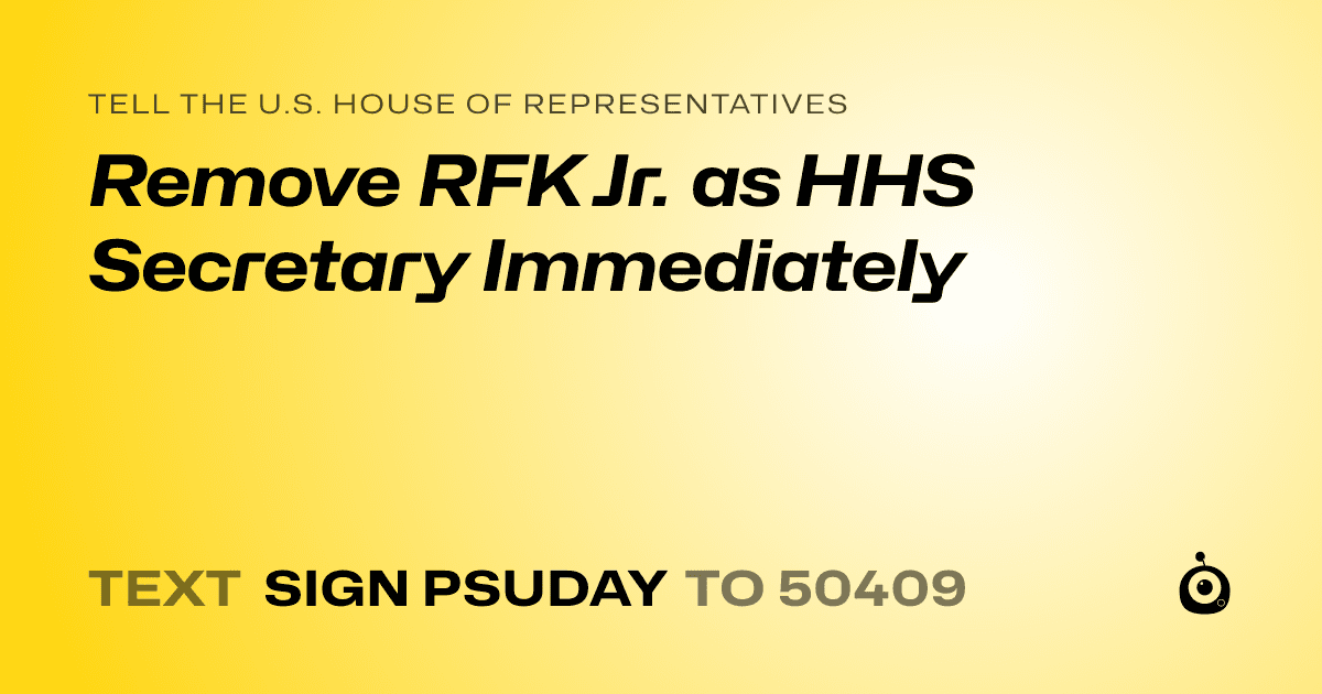 A shareable card that reads "tell the U.S. House of Representatives: Remove RFK Jr. as HHS Secretary Immediately" followed by "text sign PSUDAY to 50409"