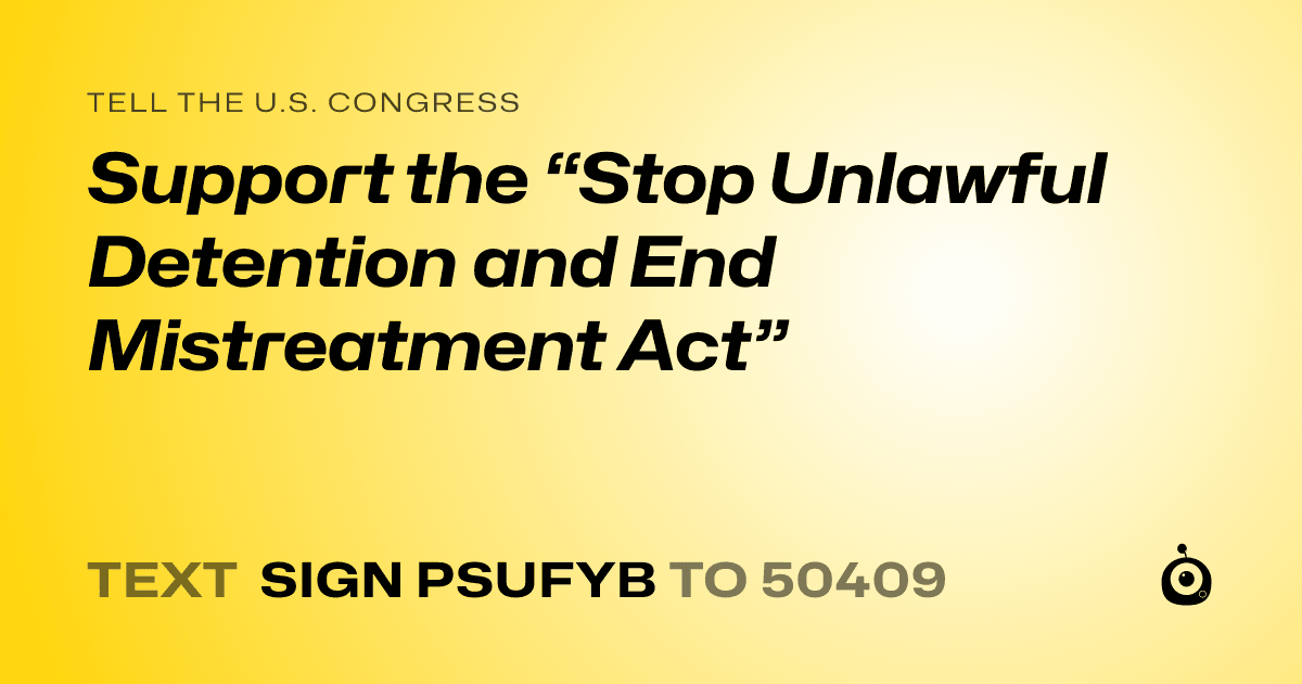 A shareable card that reads "tell the U.S. Congress: Support the “Stop Unlawful Detention and End Mistreatment Act”" followed by "text sign PSUFYB to 50409"