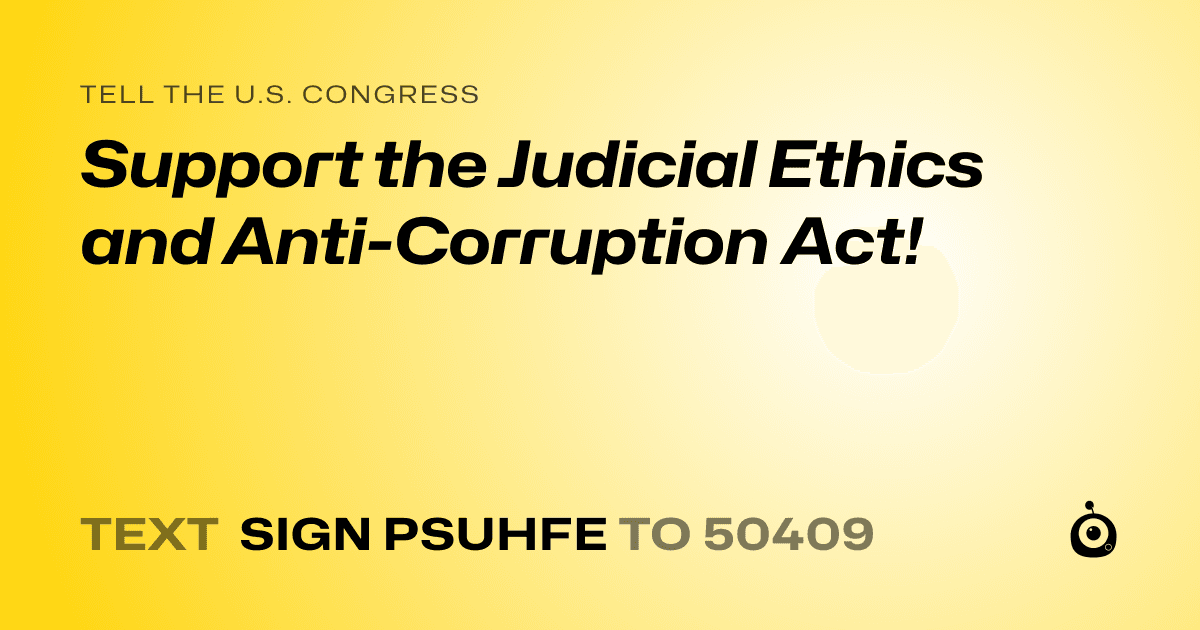 A shareable card that reads "tell the U.S. Congress: Support the Judicial Ethics and Anti-Corruption Act!" followed by "text sign PSUHFE to 50409"