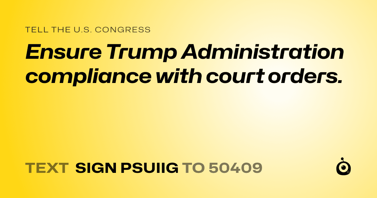 A shareable card that reads "tell the U.S. Congress: Ensure Trump Administration compliance with court orders." followed by "text sign PSUIIG to 50409"