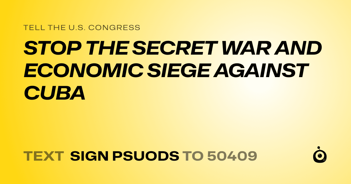 A shareable card that reads "tell the U.S. Congress: STOP THE SECRET WAR AND ECONOMIC SIEGE AGAINST CUBA" followed by "text sign PSUODS to 50409"