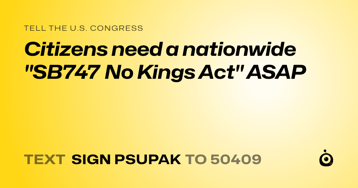 A shareable card that reads "tell the U.S. Congress: Citizens need a nationwide "SB747 No Kings Act" ASAP" followed by "text sign PSUPAK to 50409"
