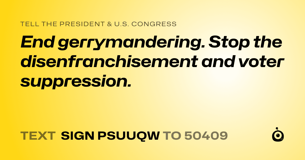 A shareable card that reads "tell the President & U.S. Congress: End gerrymandering. Stop the disenfranchisement and voter suppression." followed by "text sign PSUUQW to 50409"