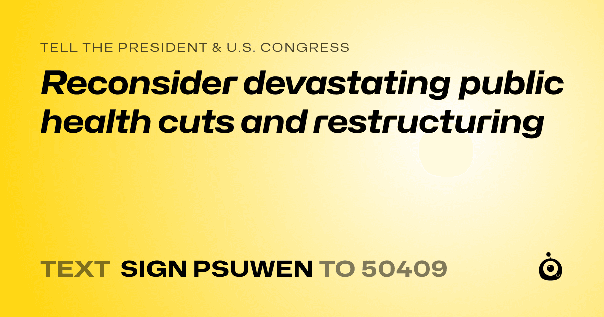 A shareable card that reads "tell the President & U.S. Congress: Reconsider devastating public health cuts and restructuring" followed by "text sign PSUWEN to 50409"