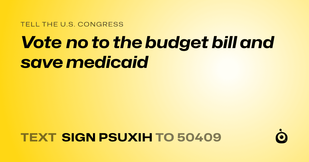 A shareable card that reads "tell the U.S. Congress: Vote no to the budget bill and save medicaid" followed by "text sign PSUXIH to 50409"