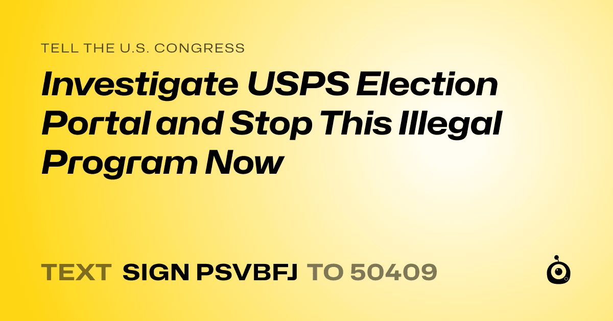 A shareable card that reads "tell the U.S. Congress: Investigate USPS Election Portal and Stop This Illegal Program Now" followed by "text sign PSVBFJ to 50409"