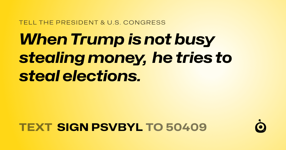 A shareable card that reads "tell the President & U.S. Congress: When Trump is not busy stealing money, he tries to steal elections." followed by "text sign PSVBYL to 50409"