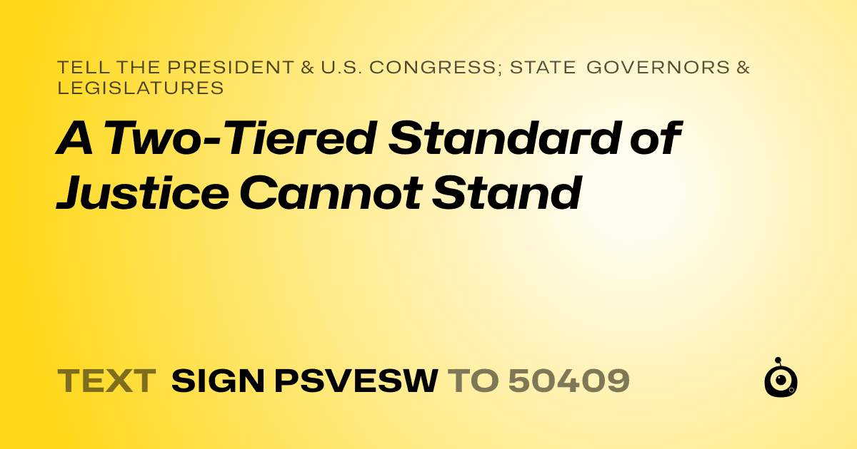 A shareable card that reads "tell the President & U.S. Congress; State Governors & Legislatures: A Two-Tiered Standard of Justice Cannot Stand" followed by "text sign PSVESW to 50409"