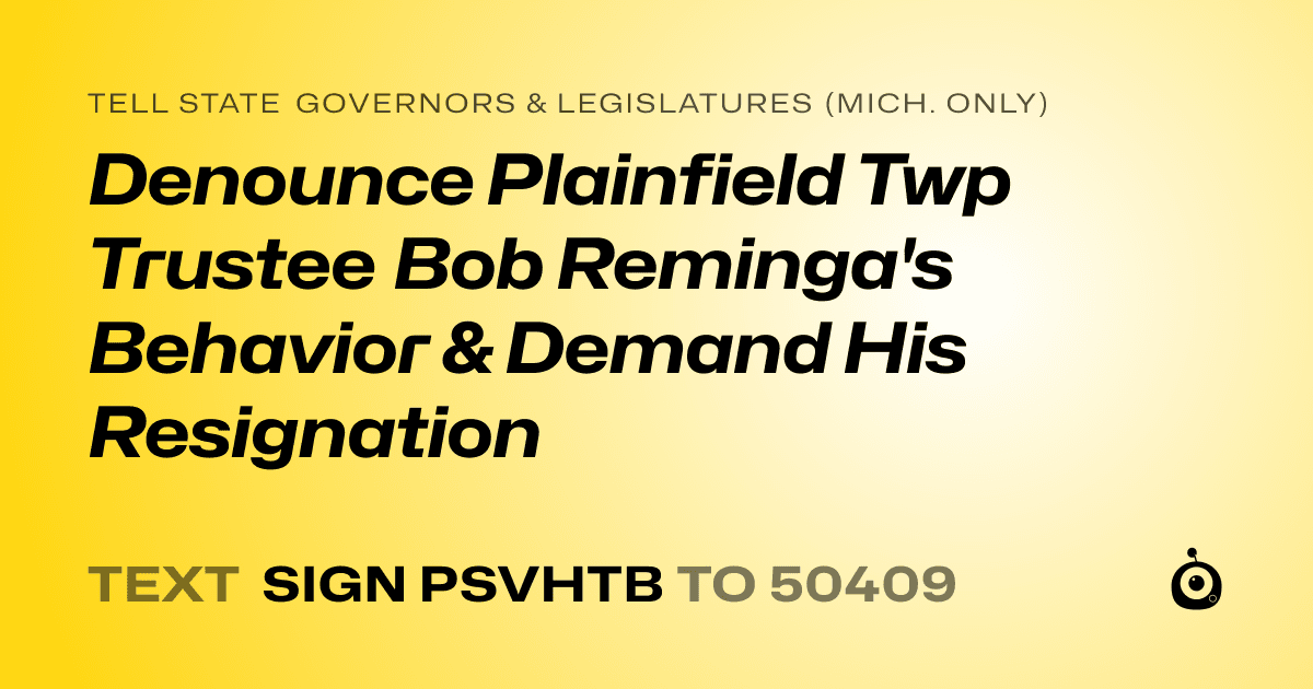 A shareable card that reads "tell State Governors & Legislatures (Mich. only): Denounce Plainfield Twp Trustee Bob Reminga's Behavior & Demand His Resignation" followed by "text sign PSVHTB to 50409"