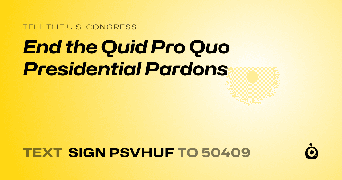 A shareable card that reads "tell the U.S. Congress: End the Quid Pro Quo Presidential Pardons" followed by "text sign PSVHUF to 50409"