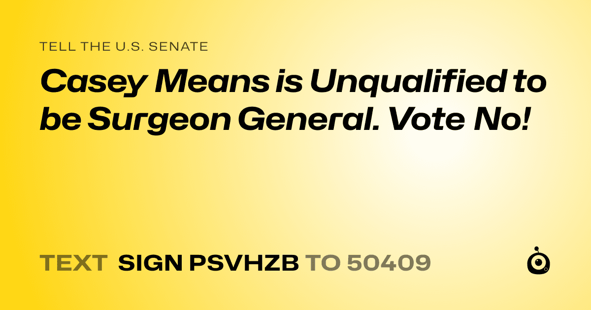 A shareable card that reads "tell the U.S. Senate: Casey Means is Unqualified to be Surgeon General. Vote No!" followed by "text sign PSVHZB to 50409"