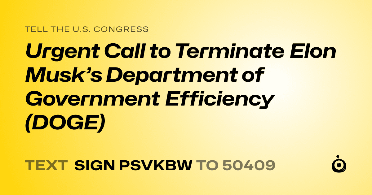 A shareable card that reads "tell the U.S. Congress: Urgent Call to Terminate Elon Musk’s Department of Government Efficiency (DOGE)" followed by "text sign PSVKBW to 50409"