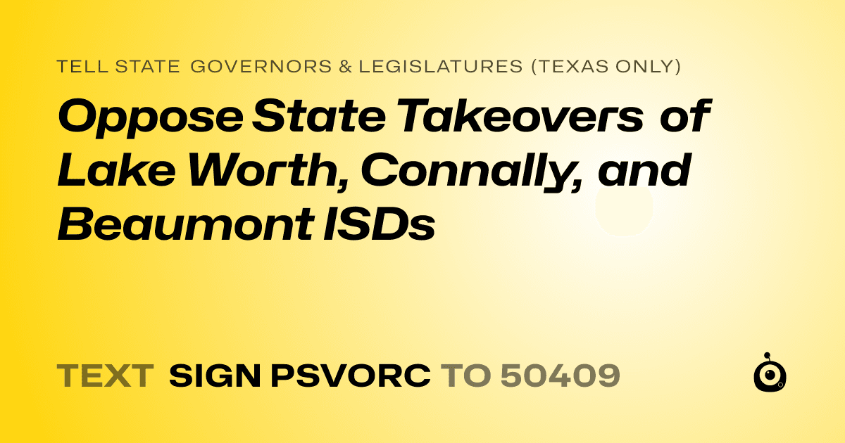 A shareable card that reads "tell State Governors & Legislatures (Texas only): Oppose State Takeovers of Lake Worth, Connally, and Beaumont ISDs" followed by "text sign PSVORC to 50409"