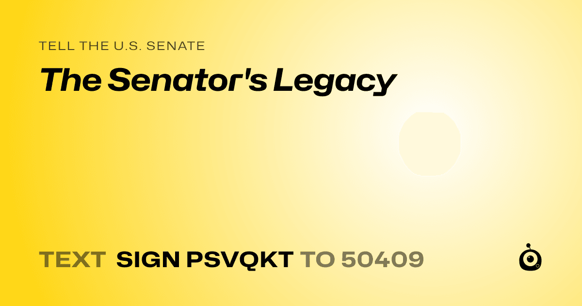 A shareable card that reads "tell the U.S. Senate: The Senator's Legacy" followed by "text sign PSVQKT to 50409"