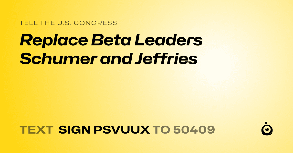 A shareable card that reads "tell the U.S. Congress: Replace Beta Leaders Schumer and Jeffries" followed by "text sign PSVUUX to 50409"