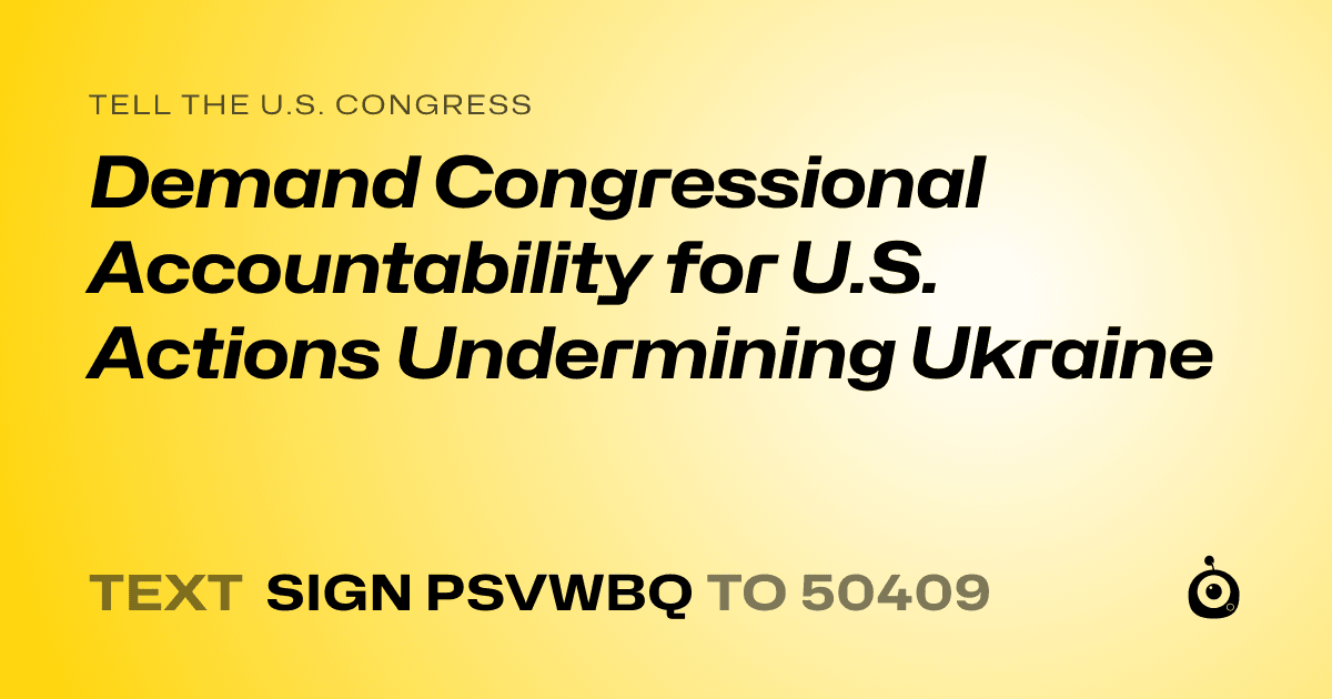 A shareable card that reads "tell the U.S. Congress: Demand Congressional Accountability for U.S. Actions Undermining Ukraine" followed by "text sign PSVWBQ to 50409"