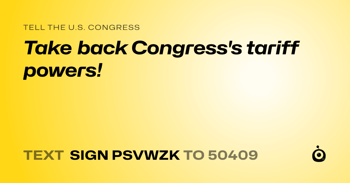 A shareable card that reads "tell the U.S. Congress: Take back Congress's tariff powers!" followed by "text sign PSVWZK to 50409"