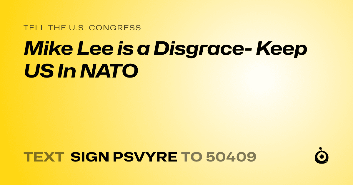 A shareable card that reads "tell the U.S. Congress: Mike Lee is a Disgrace- Keep US In NATO" followed by "text sign PSVYRE to 50409"