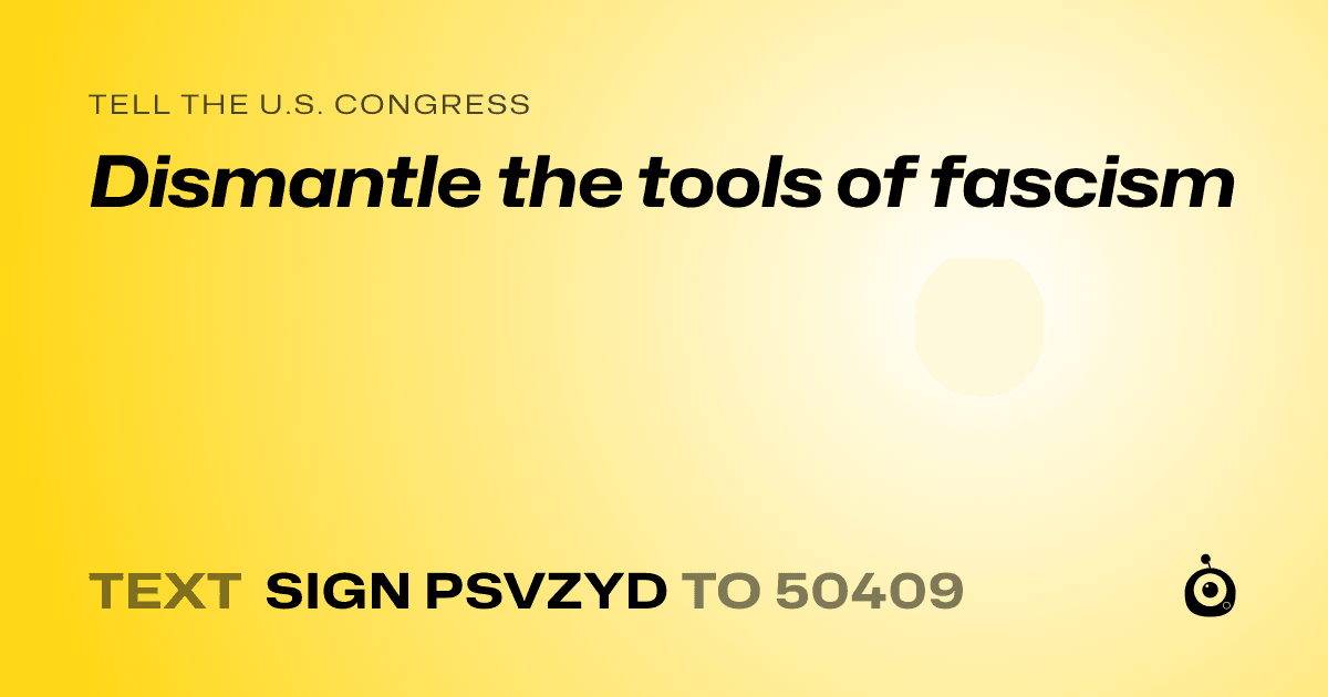 A shareable card that reads "tell the U.S. Congress: Dismantle the tools of fascism" followed by "text sign PSVZYD to 50409"