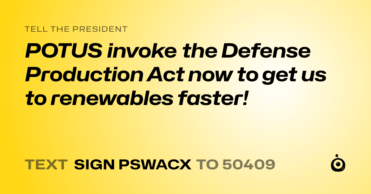 A shareable card that reads "tell the President: POTUS invoke the Defense Production Act now to get us to renewables faster!" followed by "text sign PSWACX to 50409"