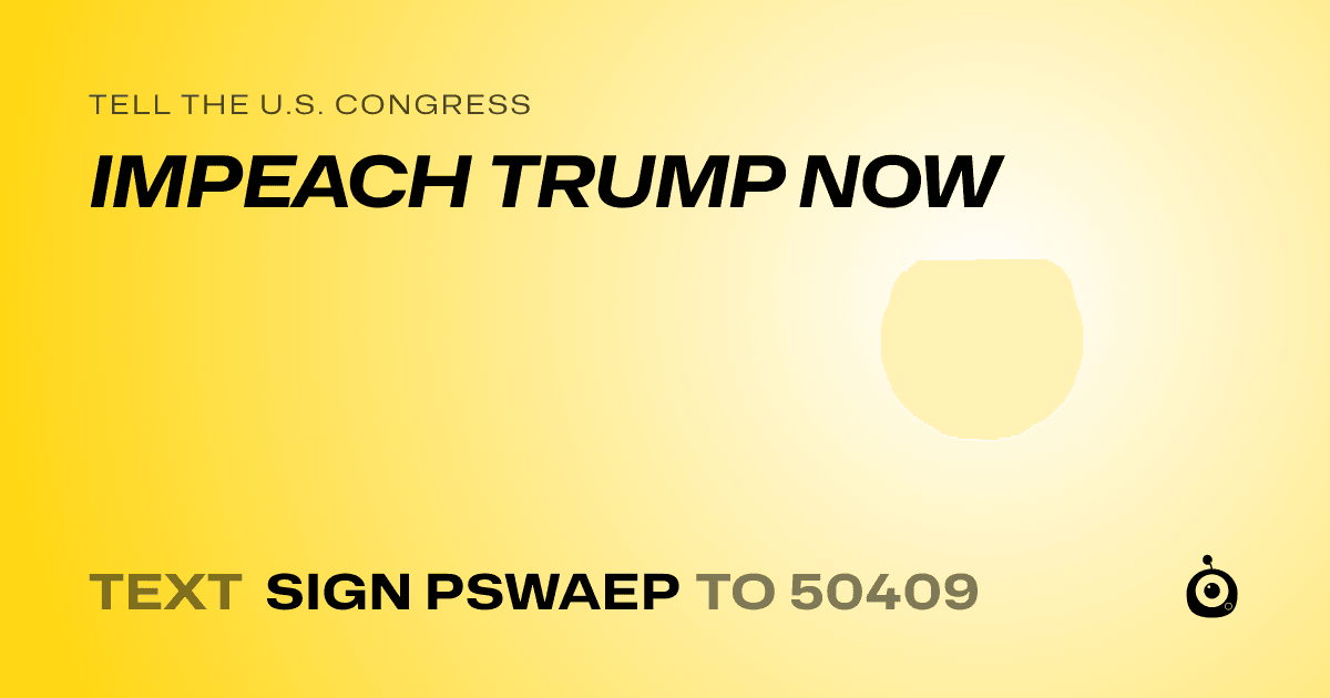 A shareable card that reads "tell the U.S. Congress: IMPEACH TRUMP NOW" followed by "text sign PSWAEP to 50409"