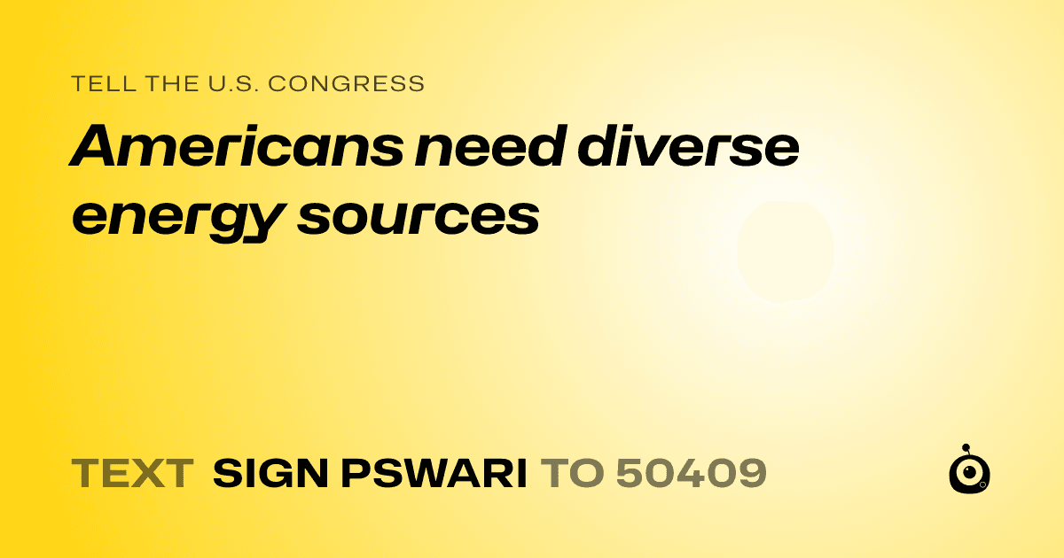 A shareable card that reads "tell the U.S. Congress: Americans need diverse energy sources" followed by "text sign PSWARI to 50409"