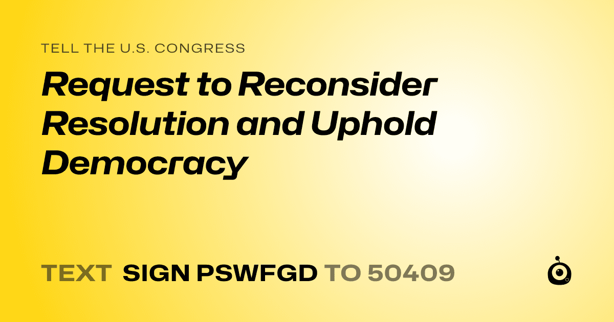 A shareable card that reads "tell the U.S. Congress: Request to Reconsider Resolution and Uphold Democracy" followed by "text sign PSWFGD to 50409"