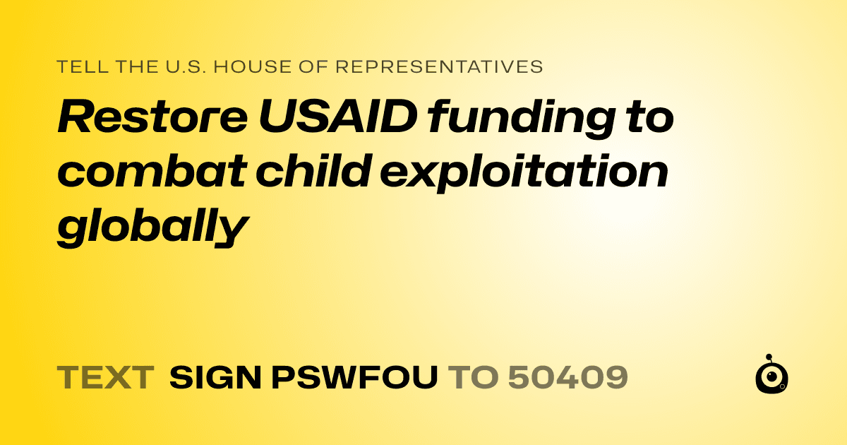A shareable card that reads "tell the U.S. House of Representatives: Restore USAID funding to combat child exploitation globally" followed by "text sign PSWFOU to 50409"