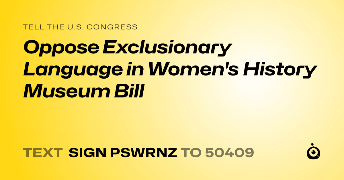 A shareable card that reads "tell the U.S. Congress: Oppose Exclusionary Language in Women's History Museum Bill" followed by "text sign PSWRNZ to 50409"