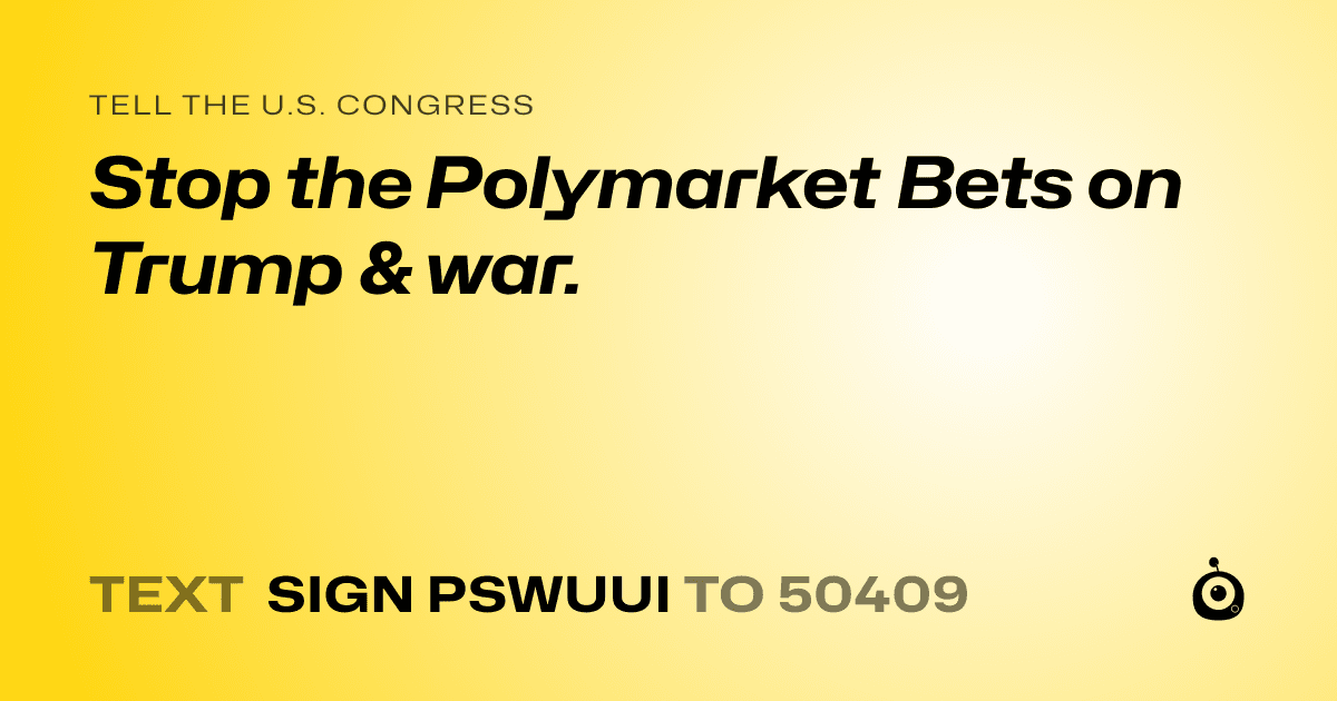 A shareable card that reads "tell the U.S. Congress: Stop the Polymarket Bets on Trump & war." followed by "text sign PSWUUI to 50409"